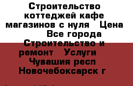 Строительство коттеджей,кафе,магазинов с нуля › Цена ­ 1 - Все города Строительство и ремонт » Услуги   . Чувашия респ.,Новочебоксарск г.